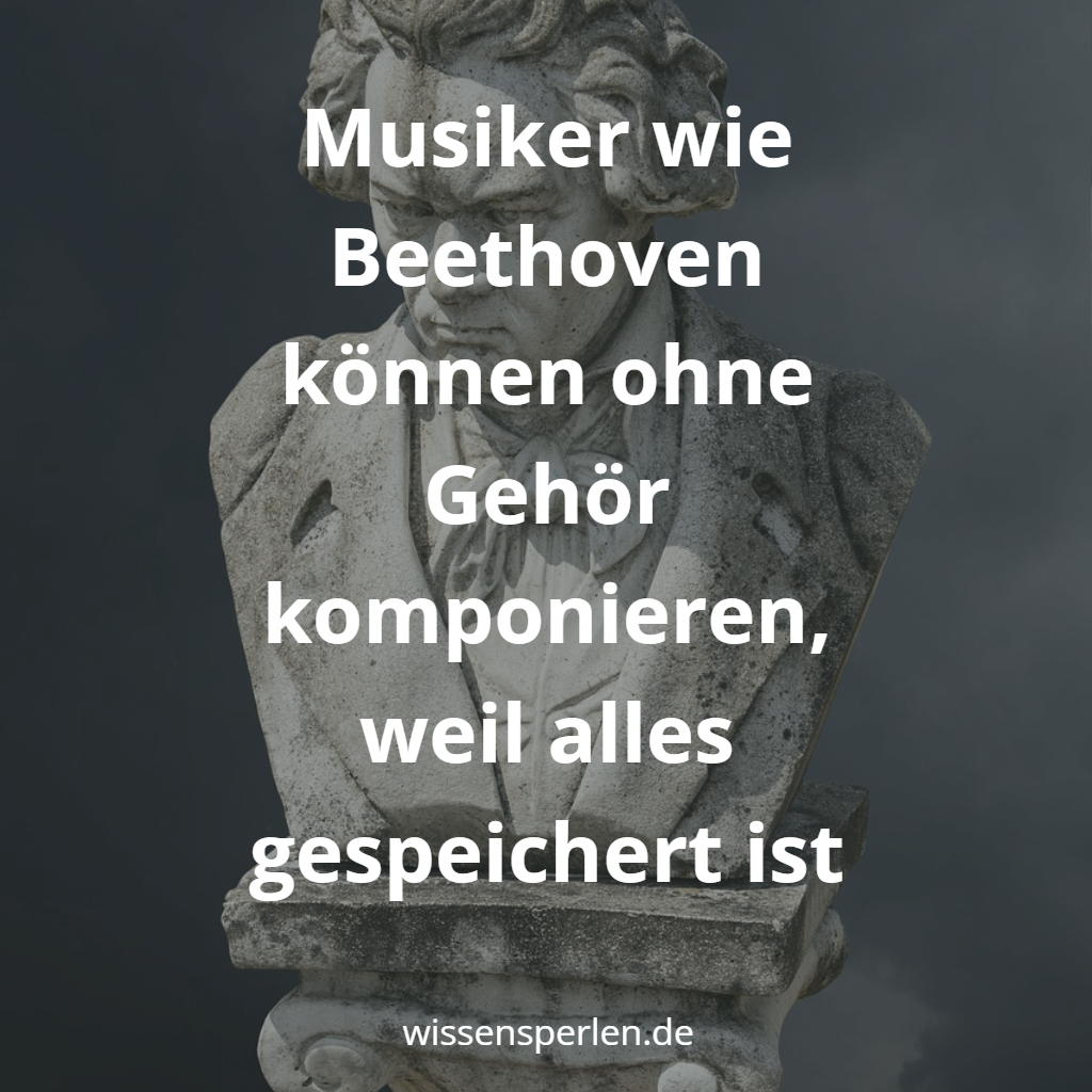 Musiker wie Beethoven können ohne Gehör komponieren, weil alles gespeichert ist