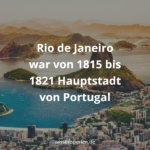 Rio de Janeiro war von 1815 bis 1821 Hauptstadt von Portugal
